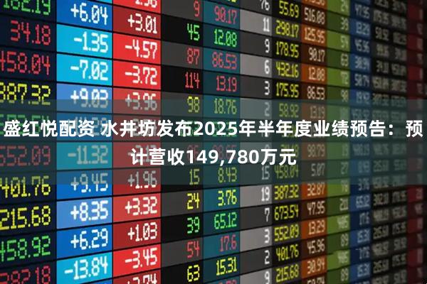 盛红悦配资 水井坊发布2025年半年度业绩预告：预计营收149,780万元