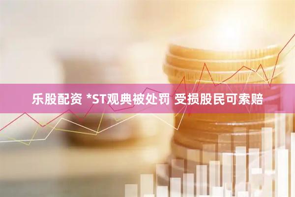 乐股配资 *ST观典被处罚 受损股民可索赔