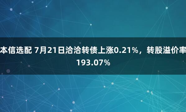 本信选配 7月21日洽洽转债上涨0.21%，转股溢价率193.07%
