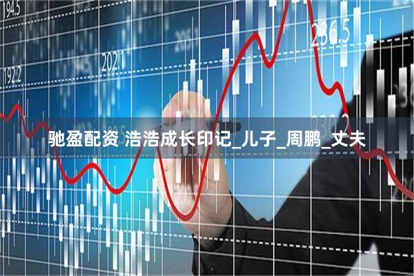 驰盈配资 浩浩成长印记_儿子_周鹏_丈夫