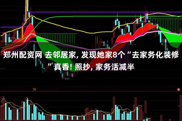 郑州配资网 去邻居家, 发现她家8个“去家务化装修”真香! 照抄, 家务活减半