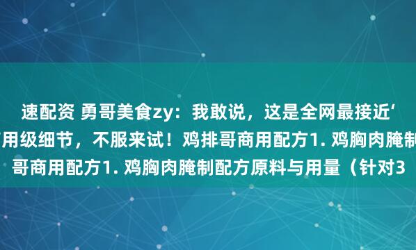 速配资 勇哥美食zy：我敢说，这是全网最接近‘鸡排哥’原味的配方！商用级细节，不服来试！鸡排哥商用配方1. 鸡胸肉腌制配方原料与用量（针对3