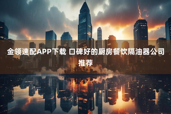 金领速配APP下载 口碑好的厨房餐饮隔油器公司推荐